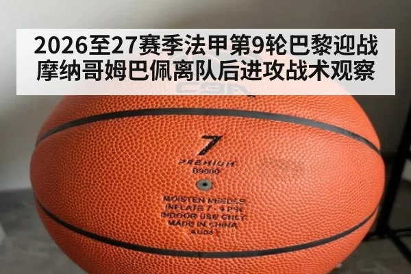 2026至27赛季法甲第9轮巴黎迎战摩纳哥姆巴佩离队后进攻战术观察